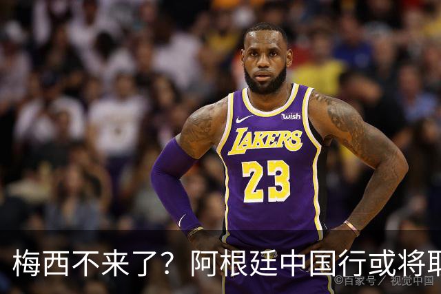 梅西不来了？阿根廷中国行或将取消，香港行闹剧成双方绕不开的坎